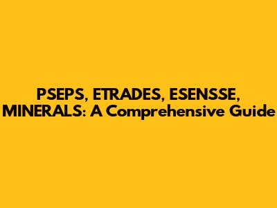 PSEPS, ETRADES, ESENSSE, MINERALS: A Comprehensive Guide