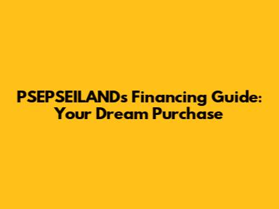 PSEPSEILAND's Financing Guide: Your Dream Purchase