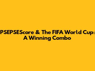 PSEPSEScore & The FIFA World Cup: A Winning Combo