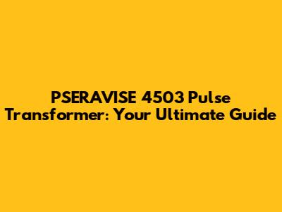 PSERAVISE 4503 Pulse Transformer: Your Ultimate Guide
