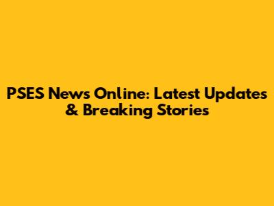 PSES News Online: Latest Updates & Breaking Stories