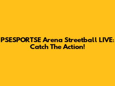 PSESPORTSE Arena Streetball LIVE: Catch The Action!
