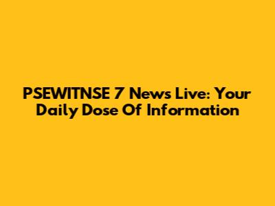 PSEWITNSE 7 News Live: Your Daily Dose Of Information