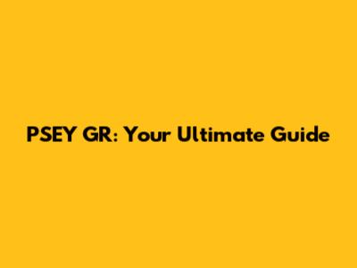 PSEY GR: Your Ultimate Guide