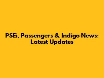 PSEi, Passengers & Indigo News: Latest Updates