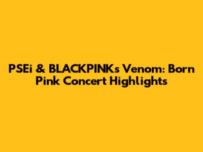 PSEi & BLACKPINK's Venom: Born Pink Concert Highlights