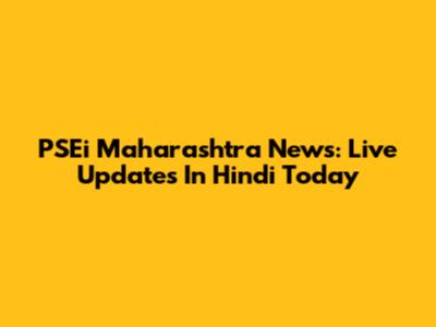 PSEi Maharashtra News: Live Updates In Hindi Today