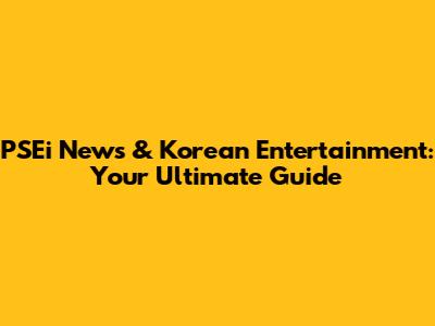 PSEi News & Korean Entertainment: Your Ultimate Guide