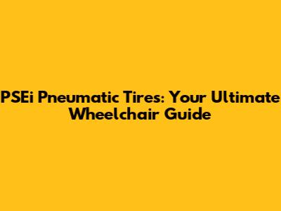 PSEi Pneumatic Tires: Your Ultimate Wheelchair Guide