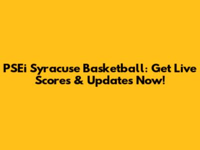 PSEi Syracuse Basketball: Get Live Scores & Updates Now!
