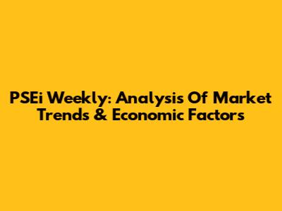 PSEi Weekly: Analysis Of Market Trends & Economic Factors