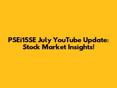 PSEi15SE July YouTube Update: Stock Market Insights!