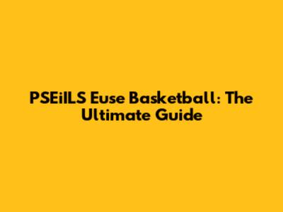 PSEiILS Euse Basketball: The Ultimate Guide