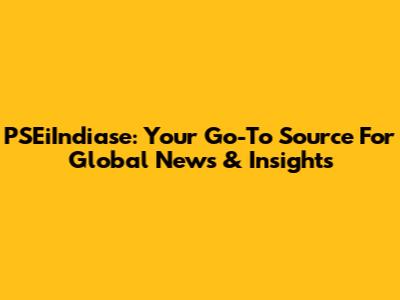 PSEiIndiase: Your Go-To Source For Global News & Insights