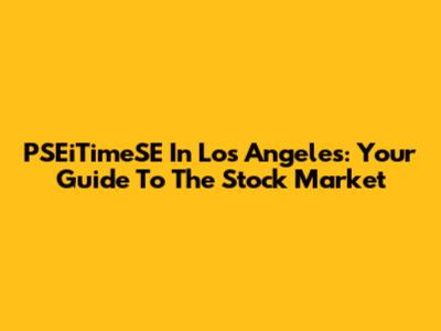 PSEiTimeSE In Los Angeles: Your Guide To The Stock Market