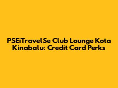 PSEiTravelSe Club Lounge Kota Kinabalu: Credit Card Perks