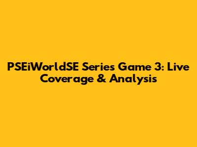 PSEiWorldSE Series Game 3: Live Coverage & Analysis
