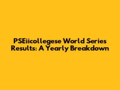 PSEiicollegese World Series Results: A Yearly Breakdown