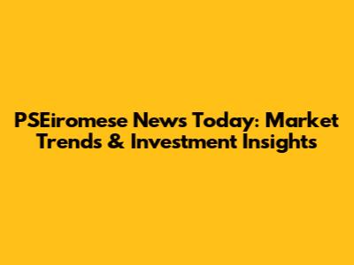 PSEiromese News Today: Market Trends & Investment Insights