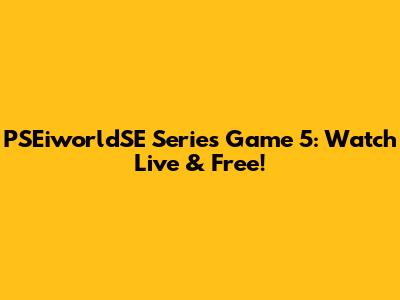 PSEiworldSE Series Game 5: Watch Live & Free!