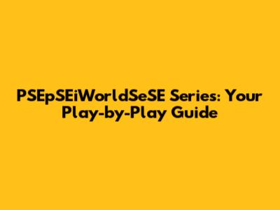 PSEpSEiWorldSeSE Series: Your Play-by-Play Guide