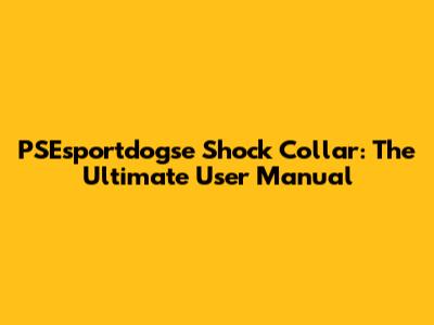 PSEsportdogse Shock Collar: The Ultimate User Manual