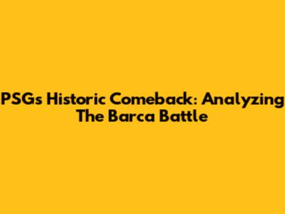 PSG's Historic Comeback: Analyzing The Barca Battle