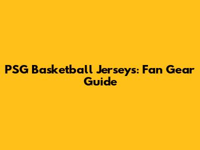 PSG Basketball Jerseys: Fan Gear Guide