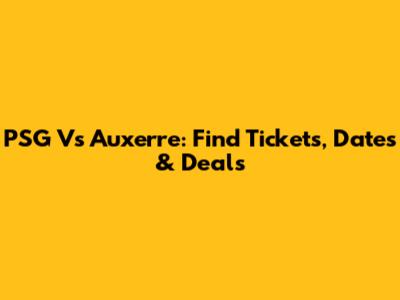 PSG Vs Auxerre: Find Tickets, Dates & Deals