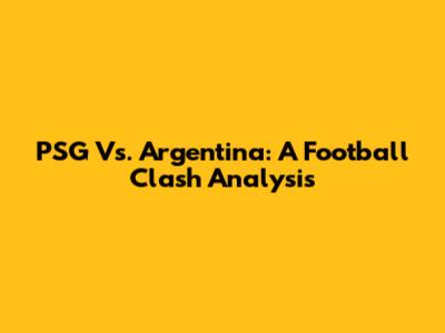 PSG Vs. Argentina: A Football Clash Analysis