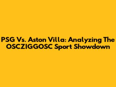 PSG Vs. Aston Villa: Analyzing The OSCZIGGOSC Sport Showdown