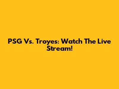 PSG Vs. Troyes: Watch The Live Stream!