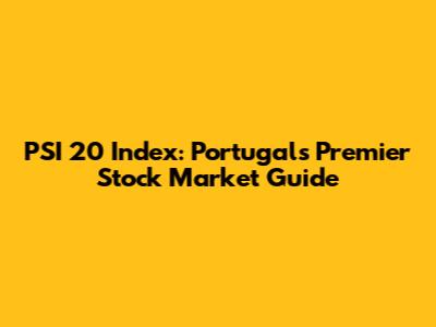PSI 20 Index: Portugal's Premier Stock Market Guide