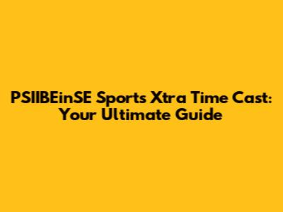 PSIIBEinSE Sports Xtra Time Cast: Your Ultimate Guide