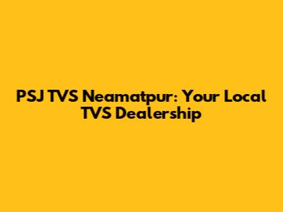 PSJ TVS Neamatpur: Your Local TVS Dealership