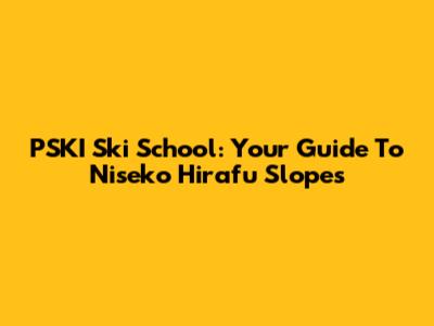 PSKI Ski School: Your Guide To Niseko Hirafu Slopes