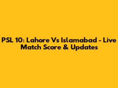 PSL 10: Lahore Vs Islamabad - Live Match Score & Updates
