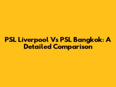PSL Liverpool Vs PSL Bangkok: A Detailed Comparison