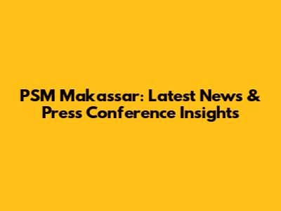 PSM Makassar: Latest News & Press Conference Insights