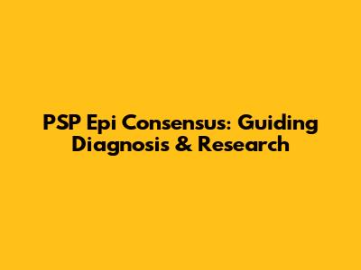 PSP Epi Consensus: Guiding Diagnosis & Research