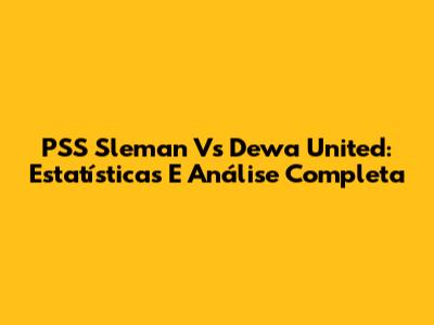 PSS Sleman Vs Dewa United: Estatísticas E Análise Completa