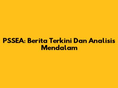 PSSEA: Berita Terkini Dan Analisis Mendalam