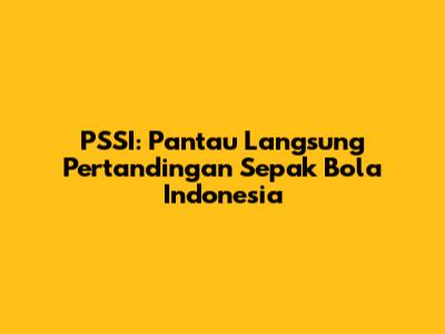 PSSI: Pantau Langsung Pertandingan Sepak Bola Indonesia