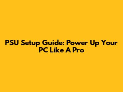 PSU Setup Guide: Power Up Your PC Like A Pro