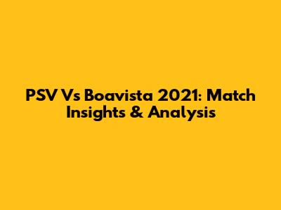 PSV Vs Boavista 2021: Match Insights & Analysis