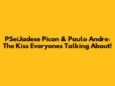 PSeiJadese Picon & Paulo Andre: The Kiss Everyone's Talking About!