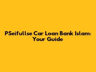 PSeifullse Car Loan Bank Islam: Your Guide
