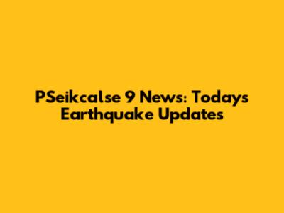 PSeikcalse 9 News: Today's Earthquake Updates