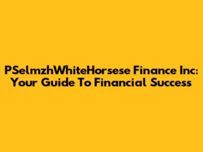 PSelmzhWhiteHorsese Finance Inc: Your Guide To Financial Success