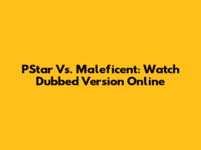 PStar Vs. Maleficent: Watch Dubbed Version Online